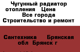 Чугунный радиатор отопления › Цена ­ 497 - Все города Строительство и ремонт » Сантехника   . Брянская обл.,Брянск г.